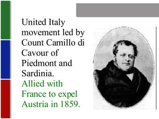 Nationalism United Italy movement led by Count Camillo di Cavour of Piedmont and Sardinia. Allied with France to expel Austria in 1859. 