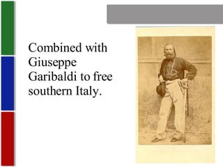 Nationalism Combined with Giuseppe Garibaldi to free southern Italy. 