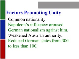 Nationalism Factors Promoting Unity Common nationality. Napoleon’s influence: aroused German nationalism against him. Weakened Austrian authority. Reduced German states from 300 to less than 100. 