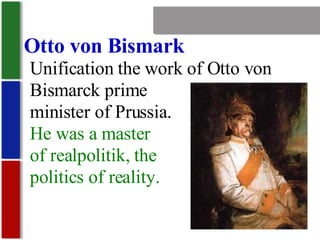 Nationalism Otto von Bismark Unification the work of Otto von Bismarck prime minister of Prussia. He was a master of realpolitik, the politics of reality. 