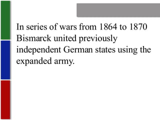 Nationalism In series of wars from 1864 to 1870 Bismarck united previously independent German states using the expanded army. 