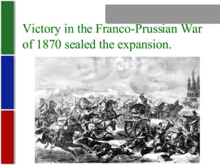 Nationalism Victory in the Franco-Prussian War of 1870 sealed the expansion. 