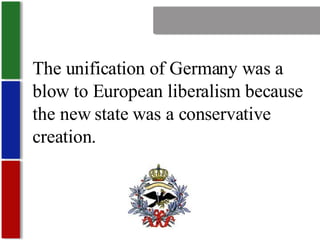 Nationalism The unification of Germany was a blow to European liberalism because the new state was a conservative creation. 