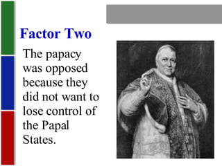 Nationalism Factor Two The papacy was opposed because they did not want to lose control of the Papal States. 