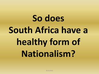 So does
South Africa have a
healthy form of
Nationalism?
M.N.SPIES
 