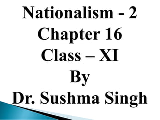Nationalism - 2
Chapter 16
Class – XI
By
Dr. Sushma Singh
 