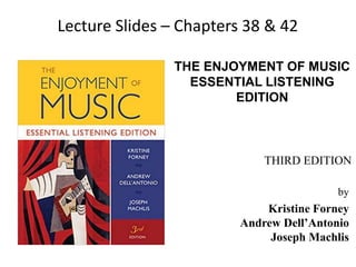 THE ENJOYMENT OF MUSIC
ESSENTIAL LISTENING
EDITION
by
Kristine Forney
Andrew Dell’Antonio
Joseph Machlis
THIRD EDITION
Lecture Slides – Chapters 38 & 42
 