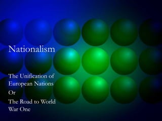 Nationalism
The Unification of
European Nations
Or
The Road to World
War One
 