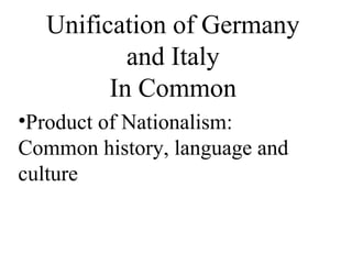Unification of Germany
and Italy
In Common
•Product of Nationalism:
Common history, language and
culture
 