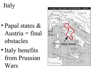 • Papal states &
Austria = final
obstacles
• Italy benefits
from Prussian
Wars
Italy
 