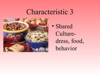 Characteristic 3
• Shared
Culture-
dress, food,
behavior
 