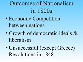 Outcomes of Nationalism
in 1800s
• Economic Competition
between nations
• Growth of democratic ideals &
liberalism
• Unsuccessful (except Greece)
Revolutions in 1848
 