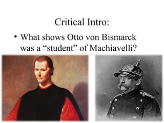 Critical Intro:
• What shows Otto von Bismarck
was a “student” of Machiavelli?
 