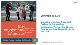 CHAPTER 38 & 39
Sounding a Nation: Grieg and
Orchestral Nationalism
Nationalism Crosses the Ocean:
Dvořák and Late Romanticism in
the USA
Copyright © 2020 W. W. Norton & Co., Inc.
 