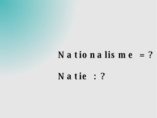 Nationalisme = ? Natie : ? 