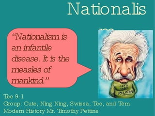 Nationalism ,[object Object],[object Object],[object Object],“ Nationalism is an infantile disease. It is the measles of mankind.” 