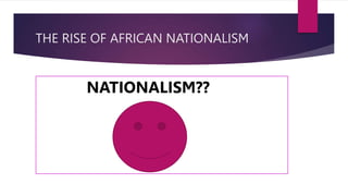 THE RISE OF AFRICAN NATIONALISM
NATIONALISM??
 