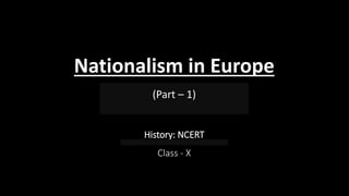 Nationalism in Europe
(Part – 1)
History: NCERT
Class - X
 