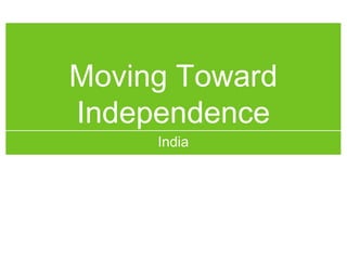 Moving Toward
Independence
     India
 