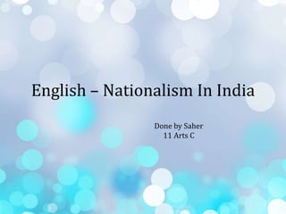 English – Nationalism In India
Done by Saher
11 Arts C
 