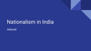Nationalism in India
Akbarali
 