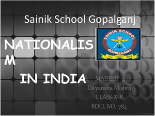 Sainik School Gopalganj
NATIONALIS
M
IN INDIA MADE BY-:
Divyanshu Mishra
CLASS-X-B
ROLL NO.-784
 