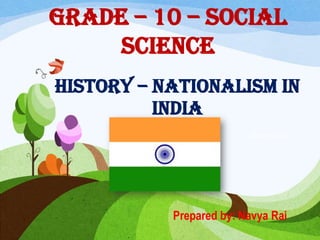 Prepared by: Navya Rai
Grade – 10 – social
science
History – nationalism in
India
Navya Rai
 