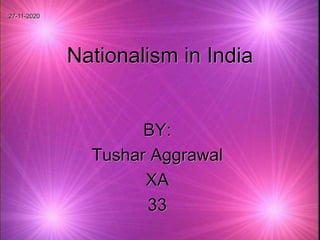 Nationalism in India
BY:
Tushar Aggrawal
XA
33
27-11-2020
 