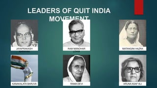 LEADERS OF QUIT INDIA
MOVEMENT
JAYAPRAKASH
NARAYAN
RAM MANOHAR
LOHIA
MATANGINI HAZRA
KANAKALATA BARUVA RAMA DEVI ARUNA ASAF ALI
 