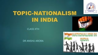 TOPIC-NATIONALISM
IN INDIA
CLASS XTH
DR ANSHU ARORA
 