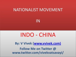 NATIONALIST MOVEMENT
IN
INDO - CHINA
By: V Vivek (www.vvivek.com)
Follow Me on Twitter @
www.twitter.com/vivekvatsavayi/
 