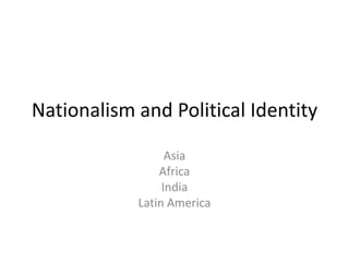 Nationalism and Political Identity

                  Asia
                Africa
                 India
            Latin America
 