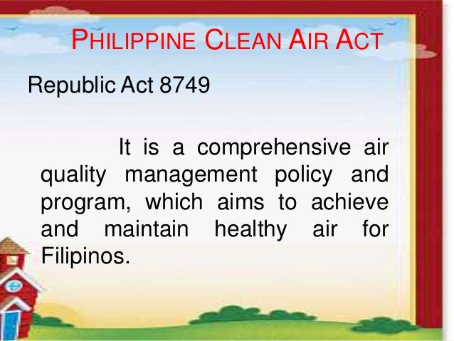 summary of clean air act of the philippines The clean air act (caa) is the comprehensive federal law that regulates air emissions from stationary and mobile sources among other things, this law authorizes epa to establish national ambient air quality standards (naaqs) to protect public health and public welfare and to regulate emissions of hazardous air pollutants. summary of clean air act of the philippines The clean air act (caa) is the comprehensive federal law that regulates air emissions from stationary and mobile sources among other things, this law authorizes epa to establish national ambient air quality standards (naaqs) to protect public health and public welfare and to regulate emissions of hazardous air pollutants.