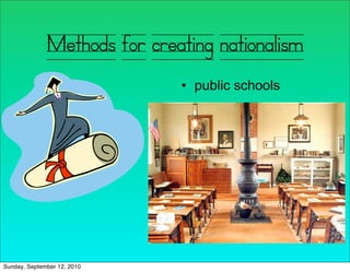 Methods for creating nationalism
                              • public schools




Sunday, September 12, 2010
 