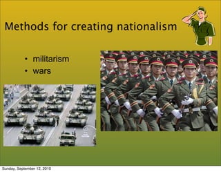 Methods for creating nationalism

           • militarism
           • wars




Sunday, September 12, 2010
 