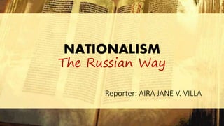 NATIONALISM
The Russian Way
Reporter: AIRA JANE V. VILLA
 