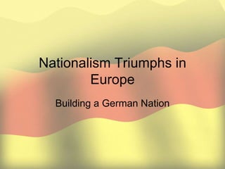 Nationalism Triumphs in Europe Building a German Nation 