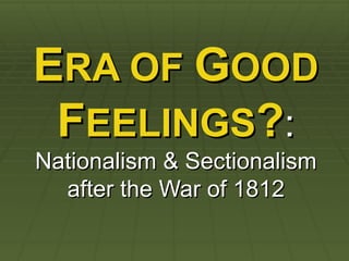 ERA OF GOOD
 FEELINGS?:
Nationalism & Sectionalism
  after the War of 1812
 