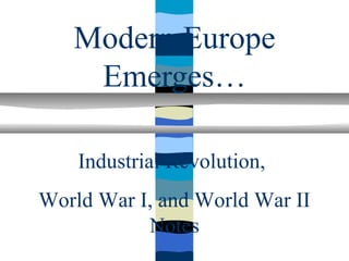 Modern Europe
    Emerges…

    Industrial Revolution,
World War I, and World War II
           Notes
 