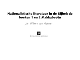 Nationalistische literatuur in de Bijbel: de
boeken 1 en 2 Makkabeeën
Jan Willem van Henten
 