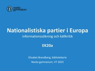 Nationalistiska partier i Europa
informationssökning och källkritik
EK20a
Elisabet Brandberg, bibliotekarie
Nacka gymnasium, VT 2022
 