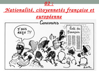 02 :
Nationalité, citoyennetés française et
européenne
 