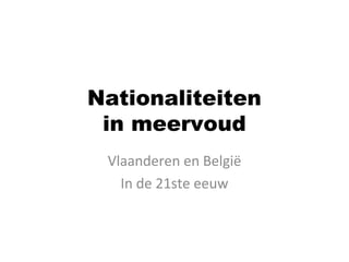 Nationaliteiten
in meervoud
Vlaanderen en België
In de 21ste eeuw
 