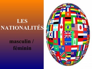 LES
NATIONALITÉS
masculin /
féminin
 