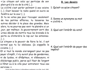 B. Les devoirs
1. Qu’est-ce qu’un citoyen?

2. Donne un synonyme au mot
« civilité ».
3. Quel est l’intérêt du vote?

4. Quel est l’intérêt de payer des
impôts?

 