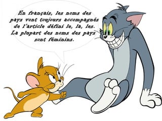 En français, les noms des
pays vont toujours accompagnés
 de l'article défini le, la, les.
La plupart des noms des pays
         sont féminins.
 