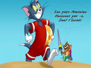 Les pays féminins
finissent par -e,
  Sauf l'Israël .
 