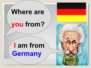 Where are  you  from? I  am from  Germany 
