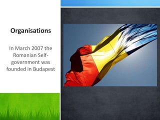 Organisations
In March 2007 the
Romanian Self-
government was
founded in Budapest
 