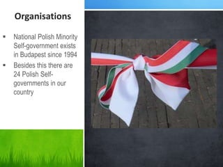 Organisations
 National Polish Minority
Self-government exists
in Budapest since 1994
 Besides this there are
24 Polish Self-
governments in our
country
 